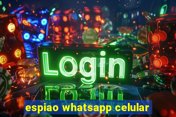 espiao whatsapp celular