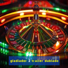 gladiador 2 trailer dublado