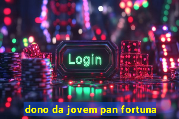 dono da jovem pan fortuna