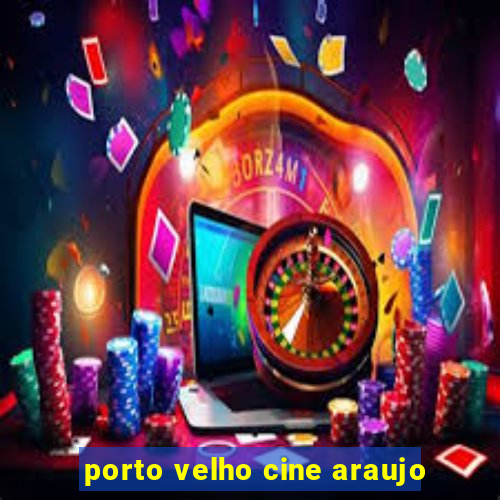 porto velho cine araujo