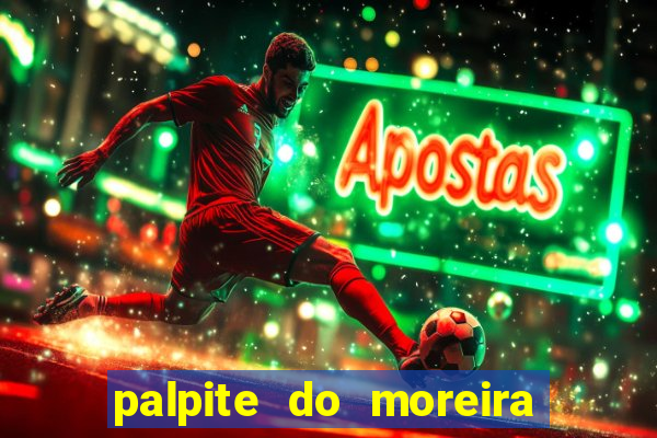 palpite do moreira de hoje