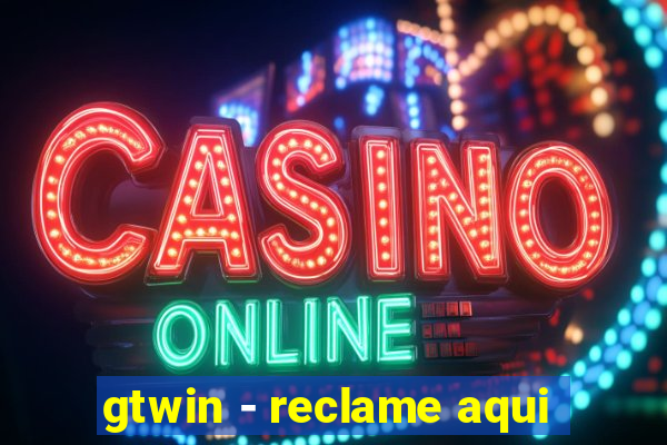 gtwin - reclame aqui