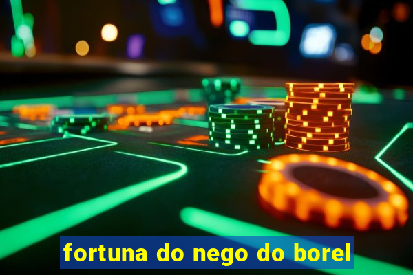 fortuna do nego do borel