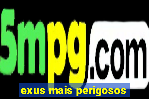 exus mais perigosos