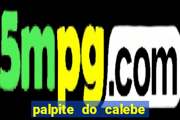 palpite do calebe para hoje