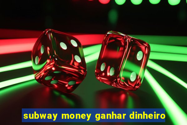 subway money ganhar dinheiro