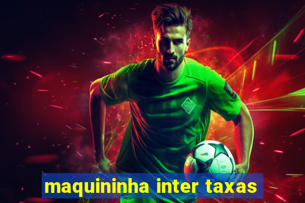 maquininha inter taxas