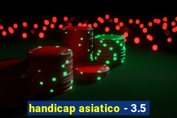 handicap asiatico - 3.5