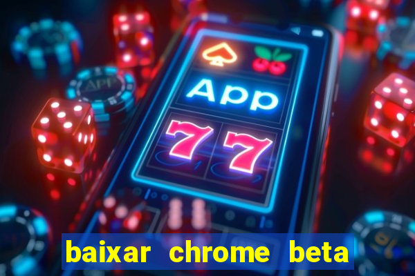 baixar chrome beta para pc