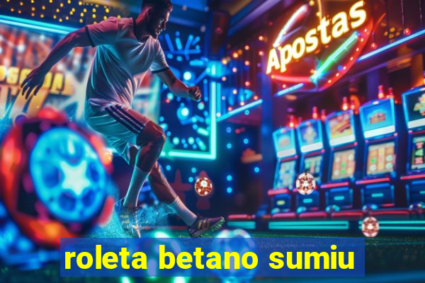 roleta betano sumiu