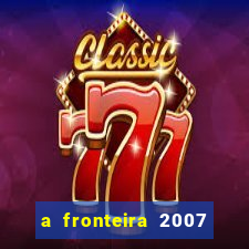 a fronteira 2007 filme completo download