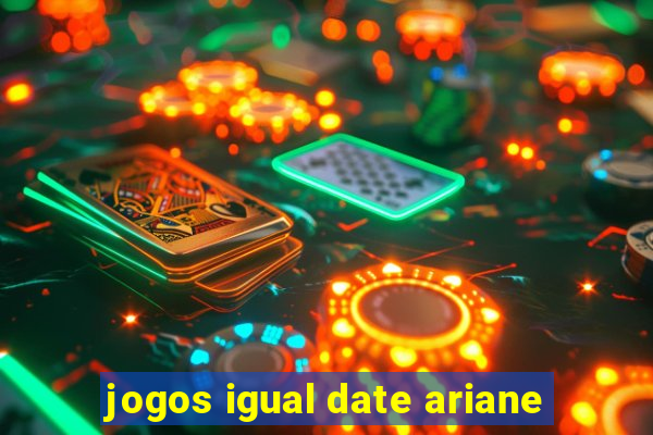 jogos igual date ariane