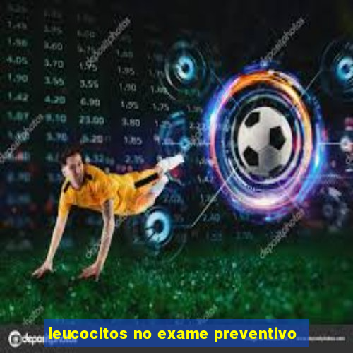 leucocitos no exame preventivo