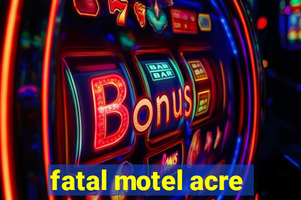 fatal motel acre