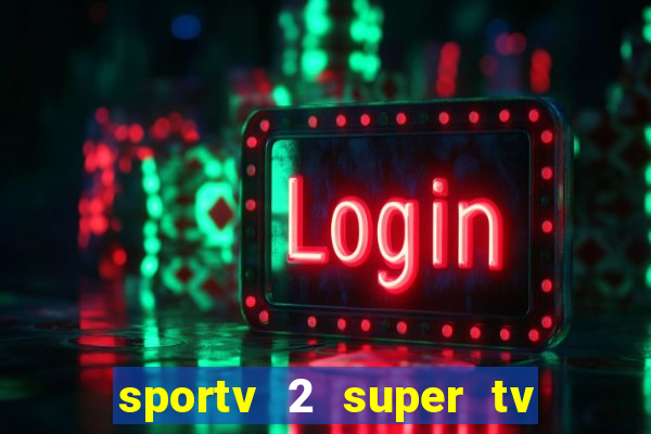 sportv 2 super tv ao vivo