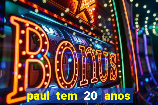 paul tem 20 anos de idade. a idade dele