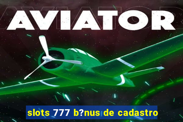 slots 777 b?nus de cadastro