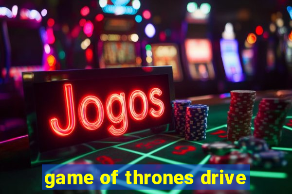 game of thrones drive