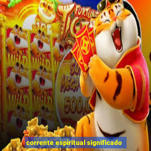 corrente espiritual significado