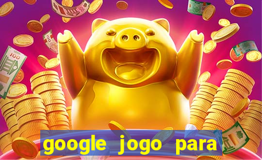 google jogo para ganhar dinheiro