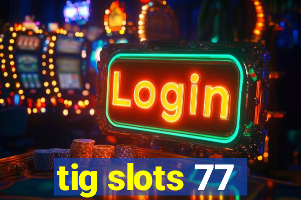 tig slots 77