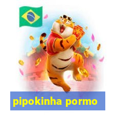 pipokinha pormo