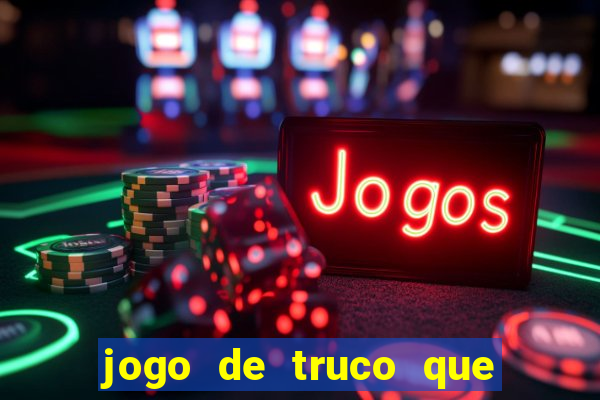 jogo de truco que ganha dinheiro de verdade