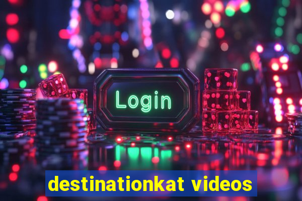 destinationkat videos