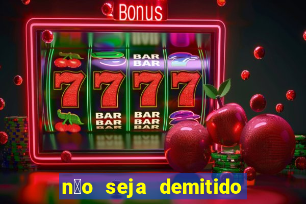 n茫o seja demitido como ganhar na loteria