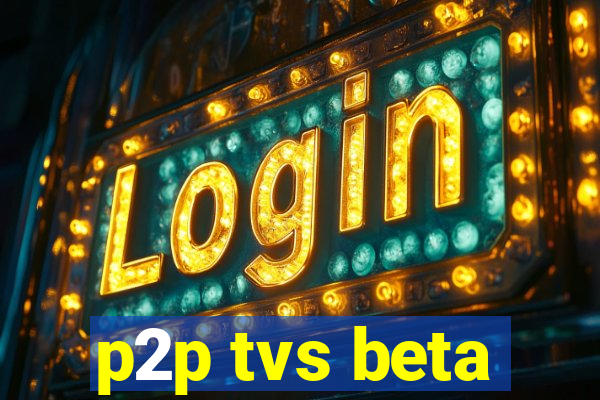 p2p tvs beta