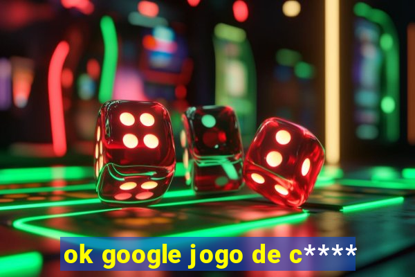 ok google jogo de c****