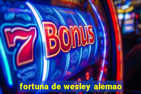 fortuna de wesley alemao