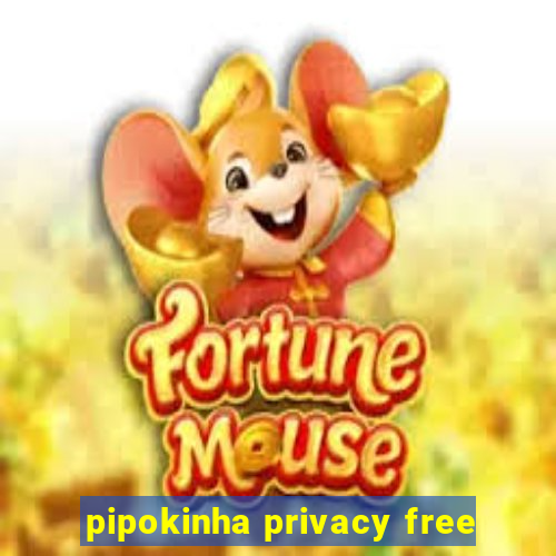 pipokinha privacy free