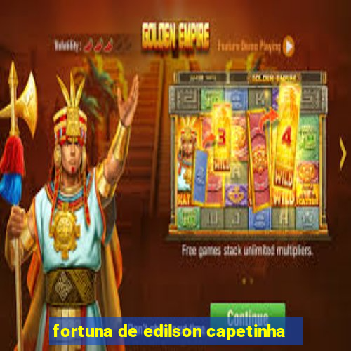 fortuna de edilson capetinha