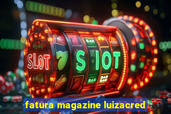 fatura magazine luizacred