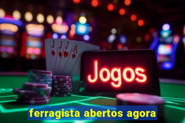 ferragista abertos agora