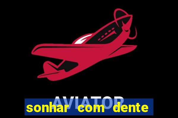 sonhar com dente caindo no jogo do bicho