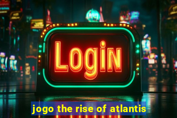 jogo the rise of atlantis