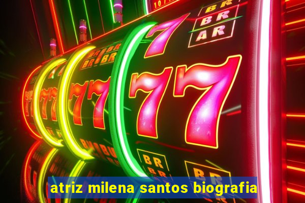 atriz milena santos biografia