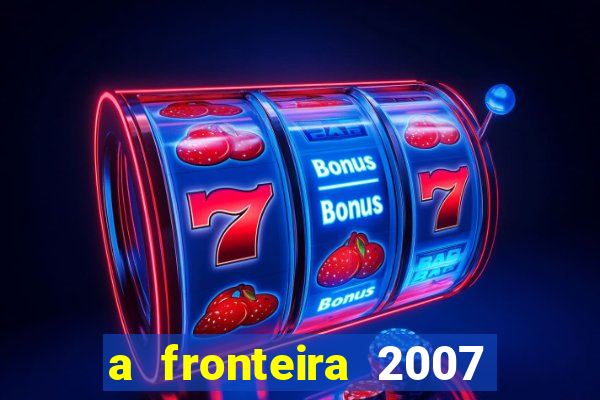 a fronteira 2007 filme completo dublado