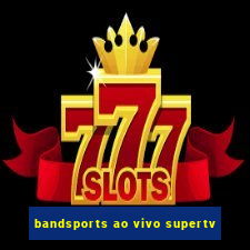 bandsports ao vivo supertv