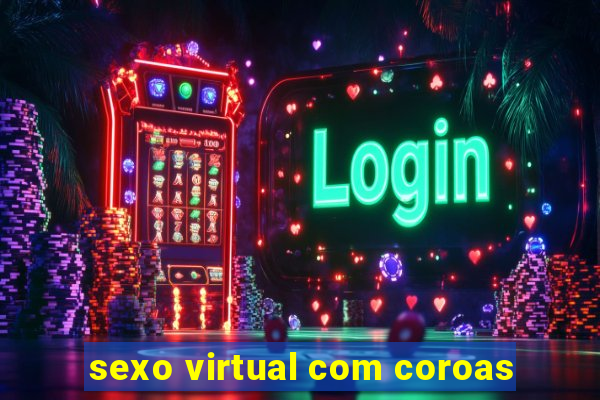 sexo virtual com coroas