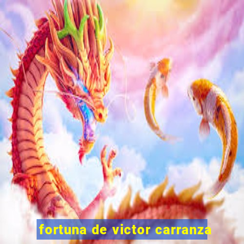 fortuna de victor carranza