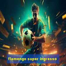 flamengo super ingresso