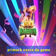 primark vasco da gama