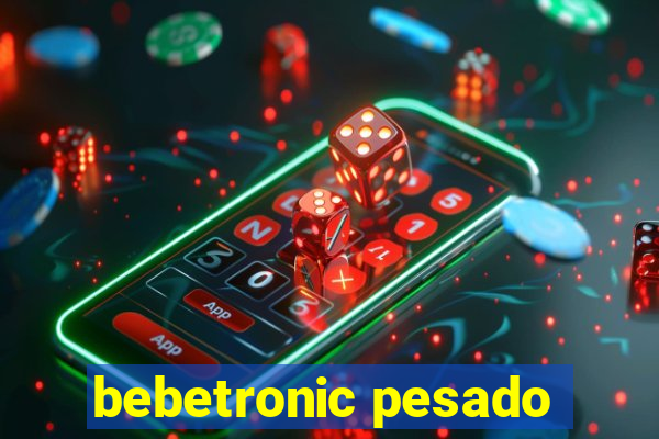 bebetronic pesado