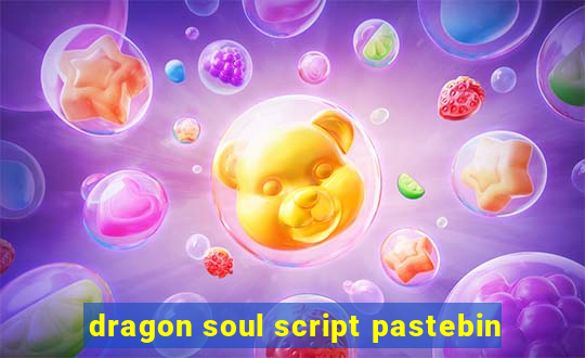 dragon soul script pastebin