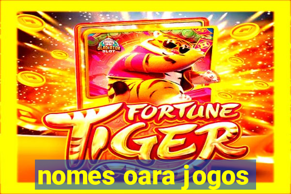 nomes oara jogos