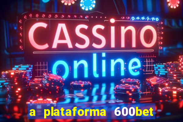 a plataforma 600bet é confiável