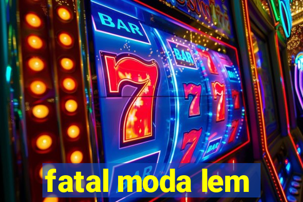 fatal moda lem